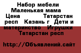 Набор мебели “Маленькая мама“ › Цена ­ 1 500 - Татарстан респ., Казань г. Дети и материнство » Игрушки   . Татарстан респ.